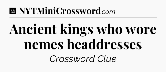 Ancient kings who wore nemes headdresses - LA Times Crossword