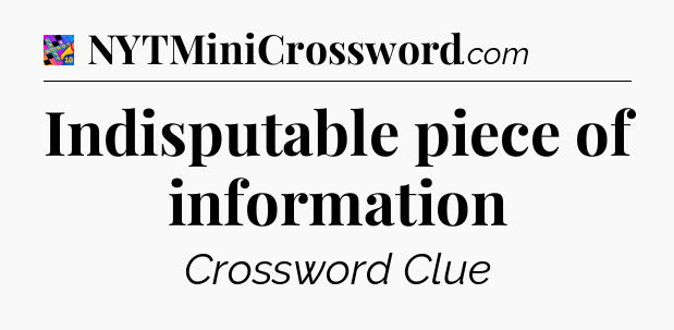 Indisputable piece of information Crossword Clue