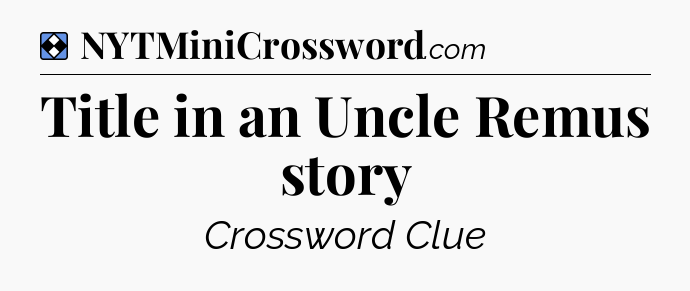 Solution: Title in an Uncle Remus story - NYT Mini Crossword