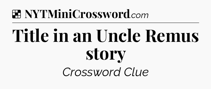 Solution: Title in an Uncle Remus story - NYT Crossword