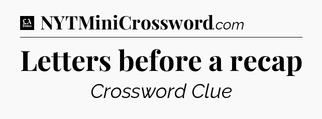 Letters before a recap - LA Times Crossword
