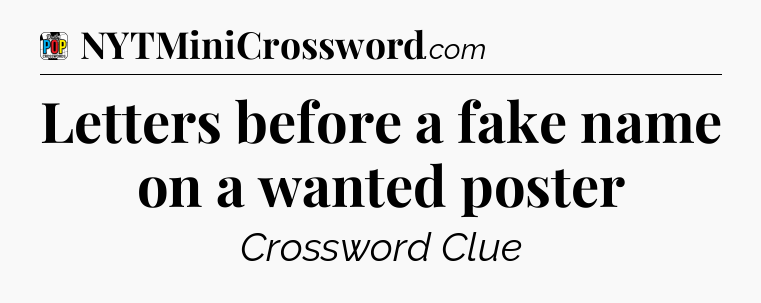Letters before a fake name on a wanted poster Crossword Clue