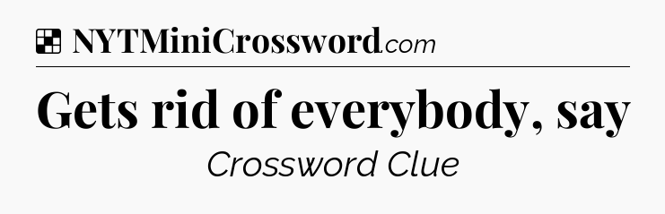 Solution: Gets rid of everybody, say - NYT Crossword