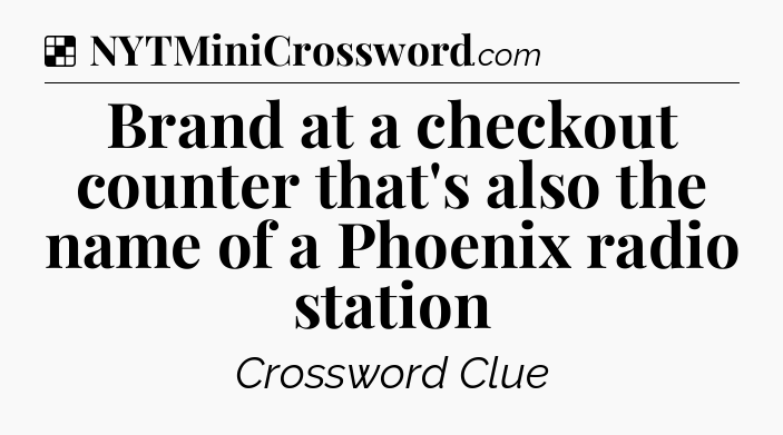 Solution: Brand at a checkout counter that's also the name of a Phoenix radio station - NYT Crossword