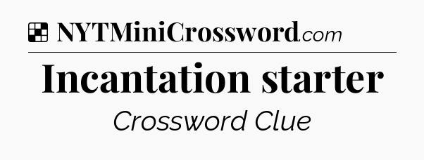Solution: Incantation starter - NYT Crossword