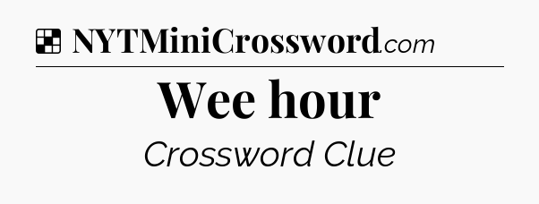 Solution: Wee hour - NYT Crossword