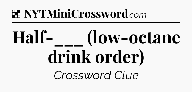 Solution: Half-___ (low-octane drink order) - NYT Crossword
