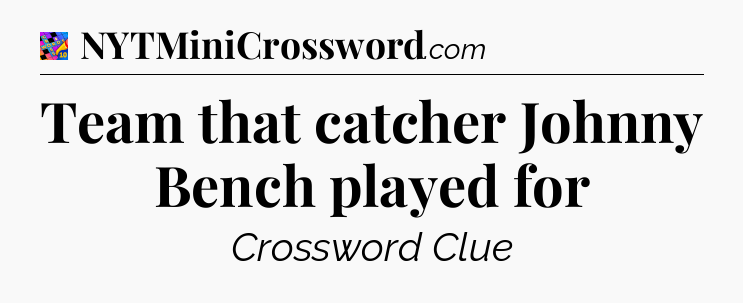 Team that catcher Johnny Bench played for Crossword Clue