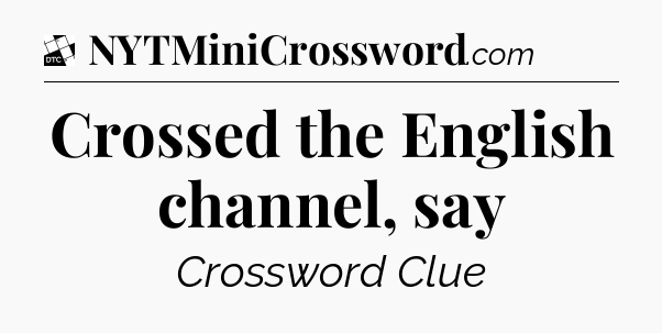 Crossed the English channel, say - Daily Themed Classic Crossword
