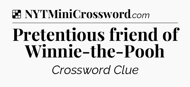 Solution: Pretentious friend of Winnie-the-Pooh - NYT Crossword