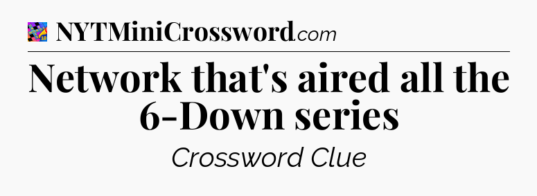 Network that's aired all the 6-Down series Crossword Clue