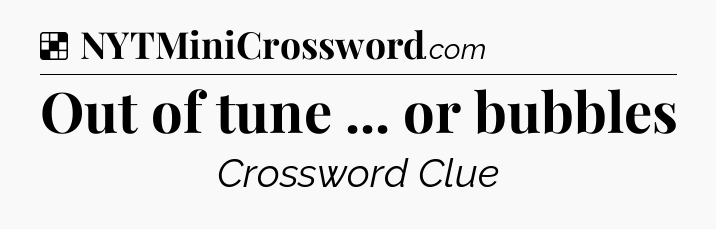 Solution: Out of tune ... or bubbles - NYT Crossword