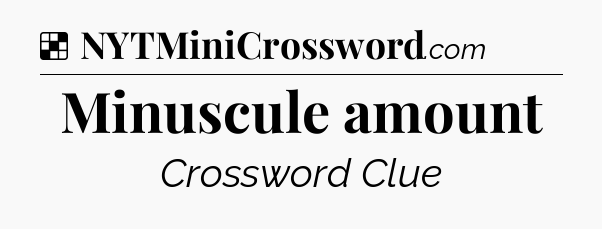 Solution: Minuscule amount - NYT Crossword