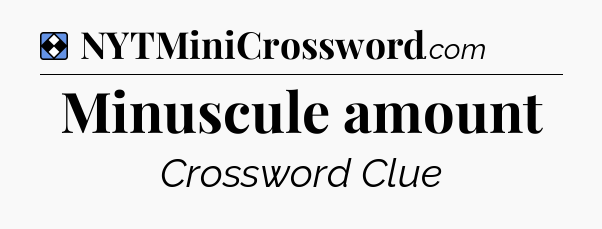 Solution: Minuscule amount - NYT Mini Crossword