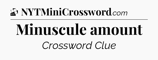 Minuscule amount - Daily Themed Classic Crossword