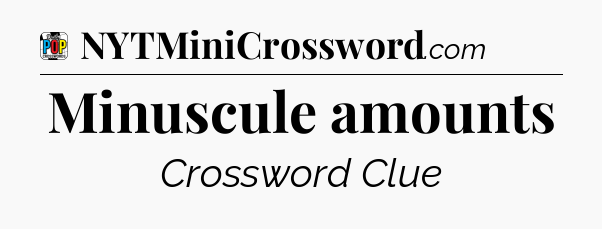 Minuscule amounts Crossword Clue
