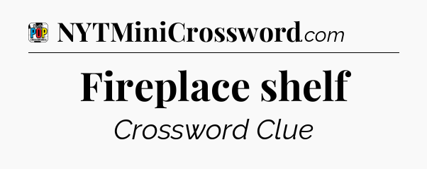 Fireplace shelf Crossword Clue