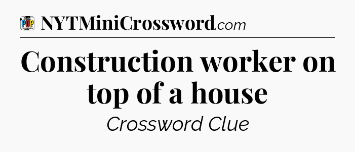 Construction worker on top of a house Crossword Clue