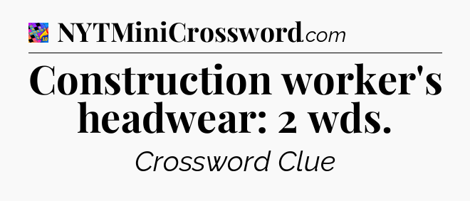 Construction worker's headwear: 2 wds Crossword Clue