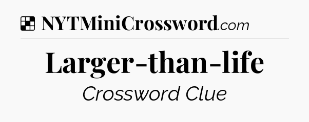 Solution: Larger-than-life - NYT Crossword