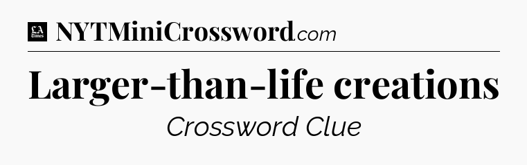 Larger-than-life creations - LA Times Crossword