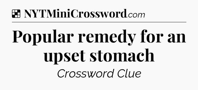 Solution: Popular remedy for an upset stomach - NYT Crossword