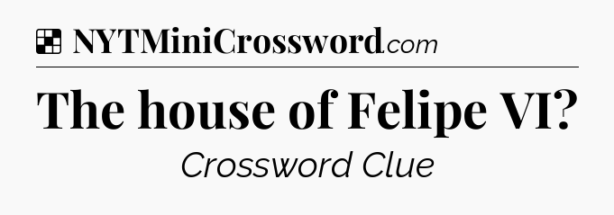 Solution: The house of Felipe VI - NYT Crossword
