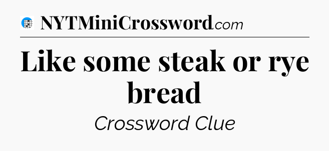 Like some steak or rye bread Crossword Clue