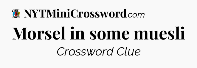 Morsel in some muesli Crossword Clue