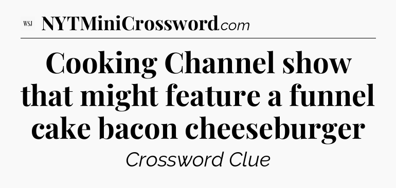Cooking Channel show that might feature a funnel cake bacon cheeseburger - WSJ Crossword