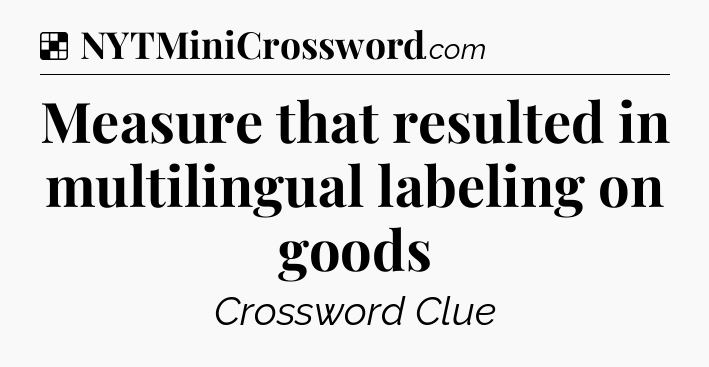 Solution: Measure that resulted in multilingual labeling on goods - NYT Crossword
