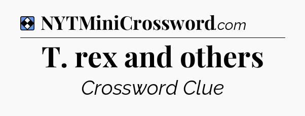 Solution: T. rex and others - NYT Mini Crossword