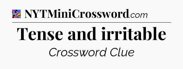 Tense and irritable Crossword Clue
