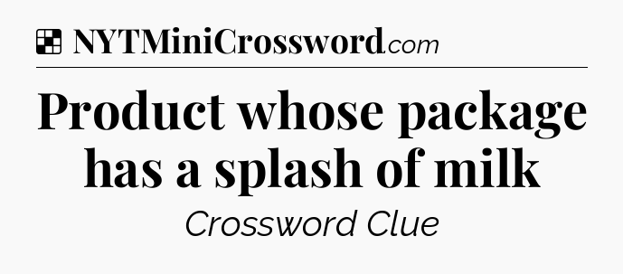 Solution: Product whose package has a splash of milk - NYT Crossword
