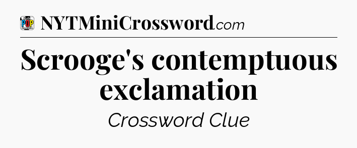Scrooge's contemptuous exclamation Crossword Clue