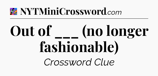 Out of ___ (no longer fashionable) Crossword Clue