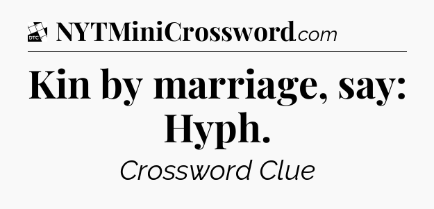 Kin by marriage, say: Hyph - Daily Themed Classic Crossword
