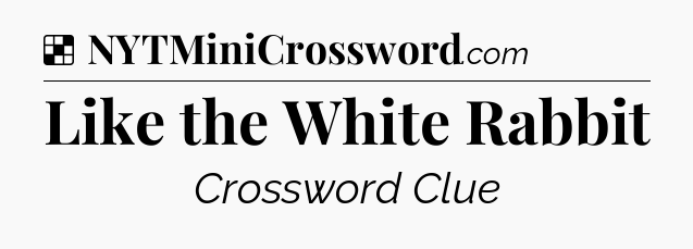 Solution: Like the White Rabbit - NYT Crossword