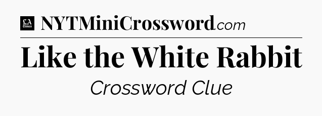 Like the White Rabbit - LA Times Crossword