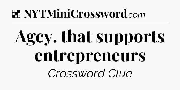 Solution: Agcy. that supports entrepreneurs - NYT Crossword