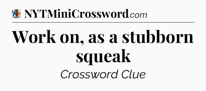 Work on, as a stubborn squeak Crossword Clue