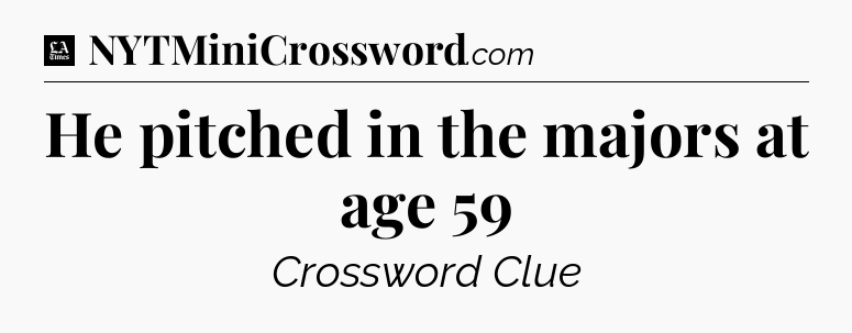 He pitched in the majors at age 59 - LA Times Crossword