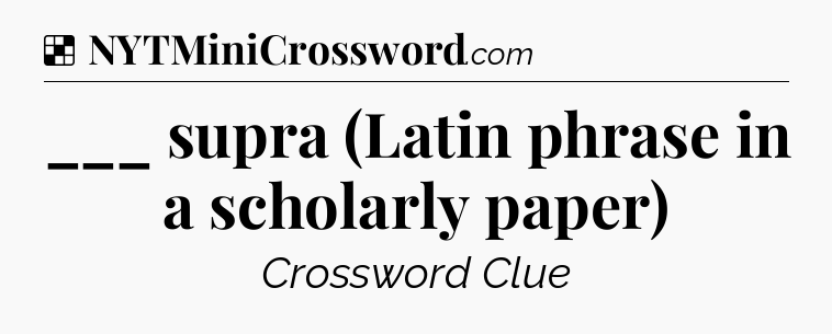 Solution: ___ supra (Latin phrase in a scholarly paper) - NYT Crossword