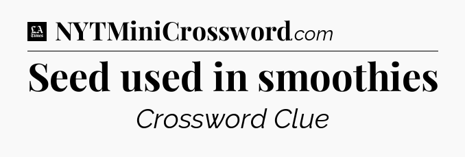 Seed used in smoothies - LA Times Crossword
