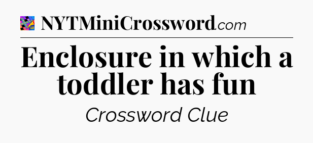 Enclosure in which a toddler has fun Crossword Clue