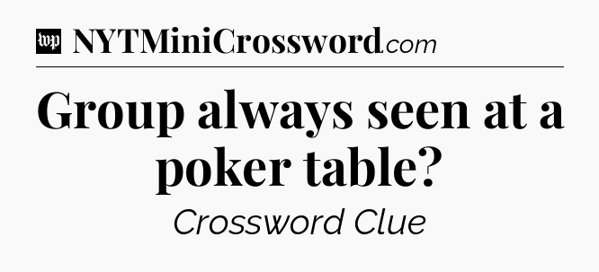 Group always seen at a poker table Crossword Clue