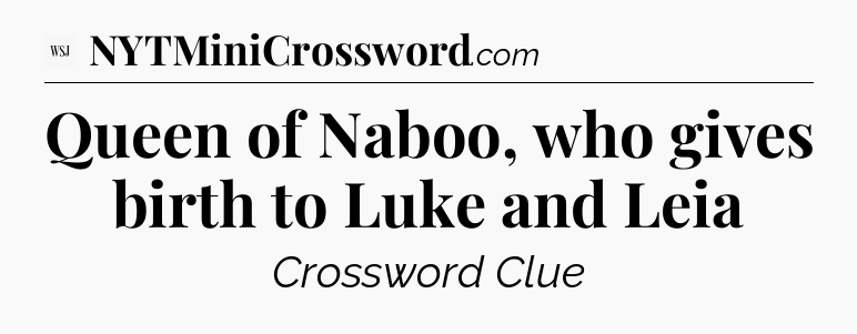 Queen of Naboo, who gives birth to Luke and Leia - WSJ Crossword