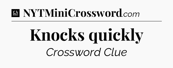 Knocks quickly - LA Times Crossword
