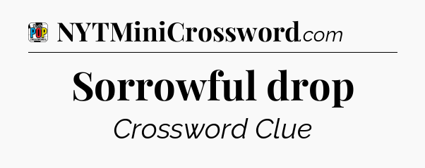 Sorrowful drop Crossword Clue