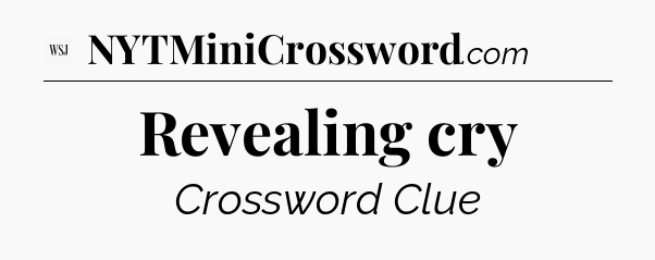Revealing cry - WSJ Crossword